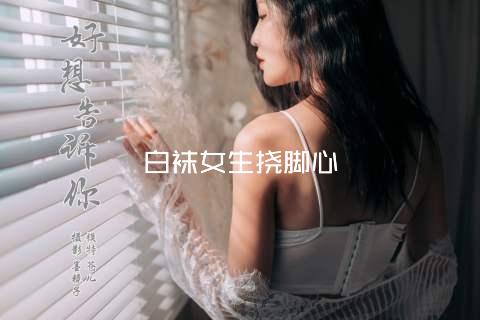 白袜女生挠脚心